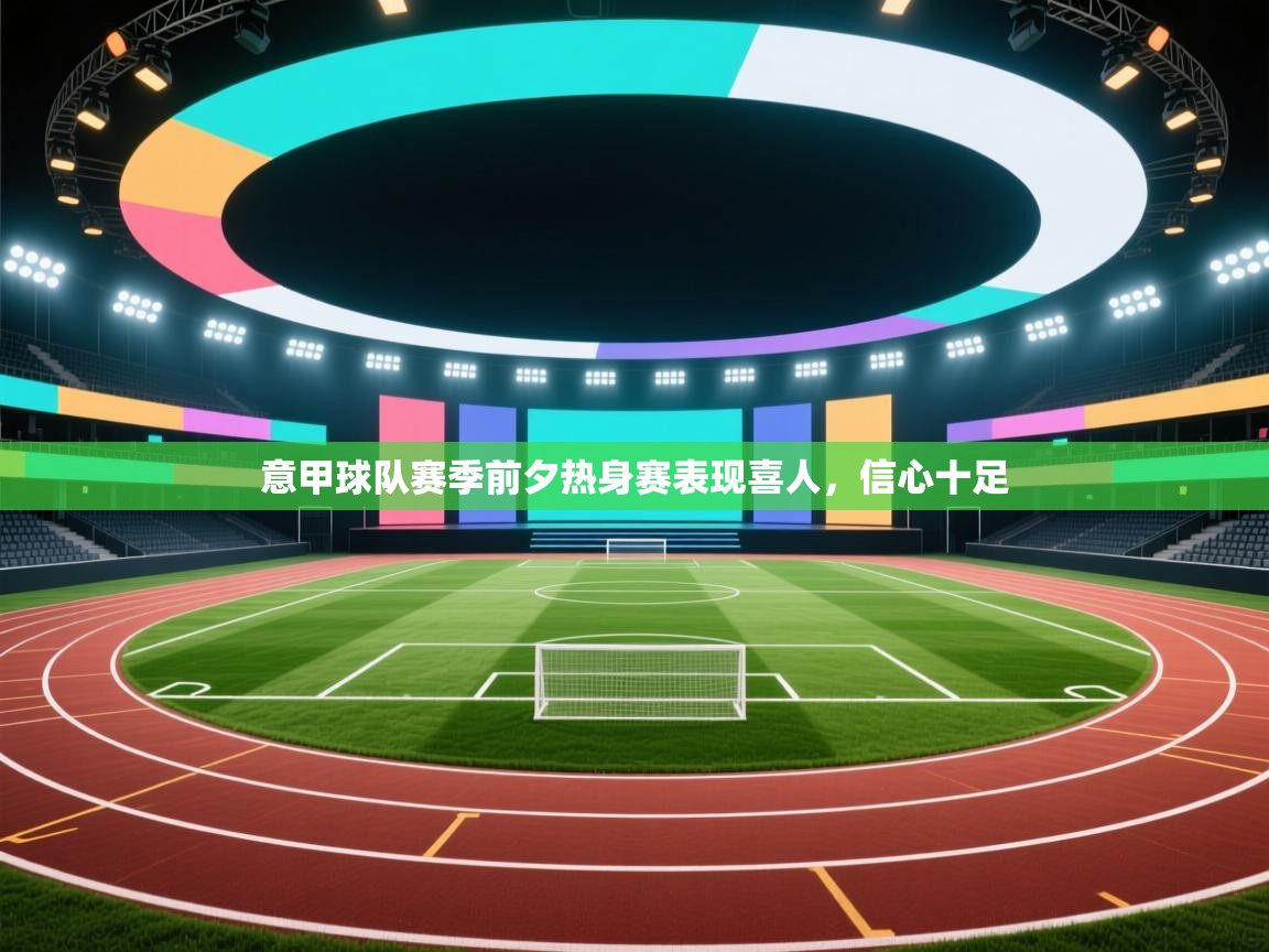 意甲球队赛季前夕热身赛表现喜人,信心十足 第1张