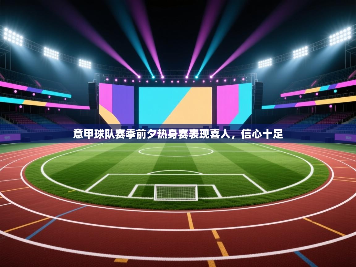 意甲球队赛季前夕热身赛表现喜人,信心十足 第2张