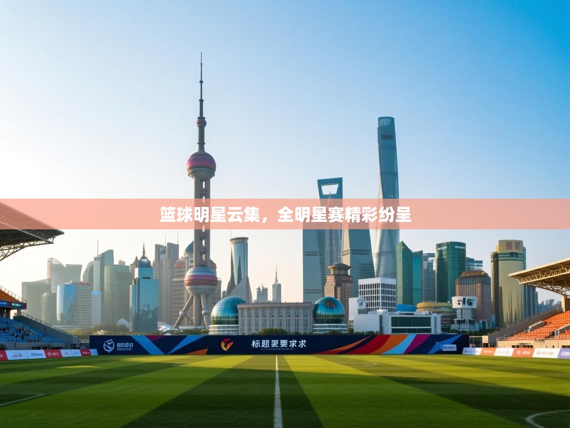 篮球明星云集,全明星赛精彩纷呈 第2张